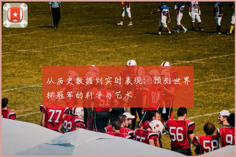 从历史数据到实时表现：预测世界杯冠军的科学与艺术