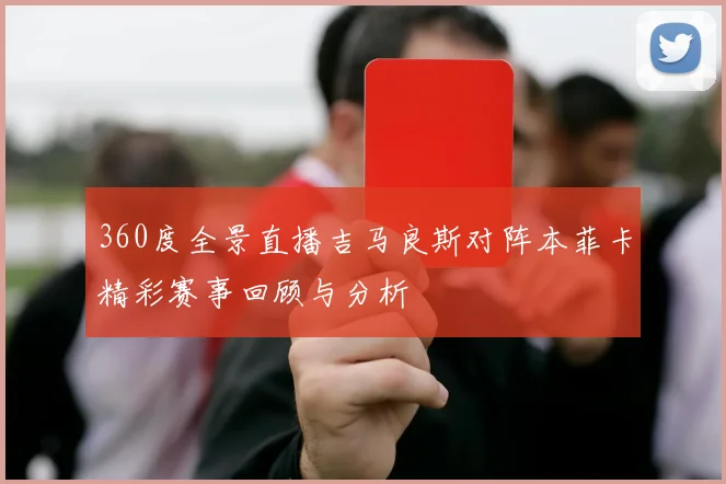 360度全景直播吉马良斯对阵本菲卡精彩赛事回顾与分析