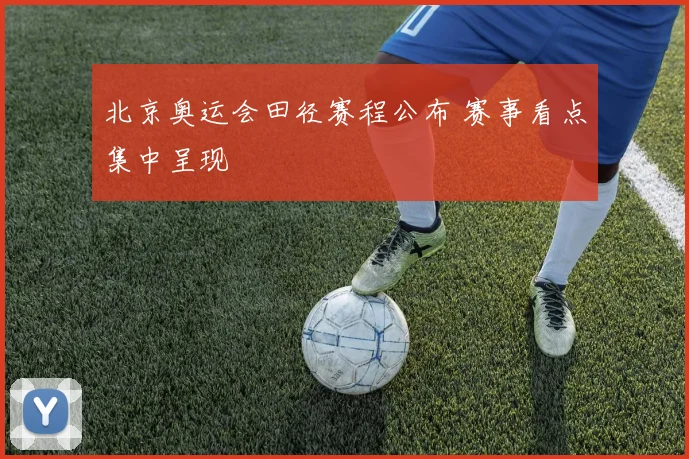 北京奥运会田径赛程公布 赛事看点集中呈现