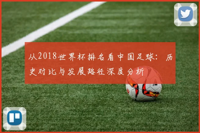 从2018世界杯排名看中国足球：历史对比与发展路径深度分析